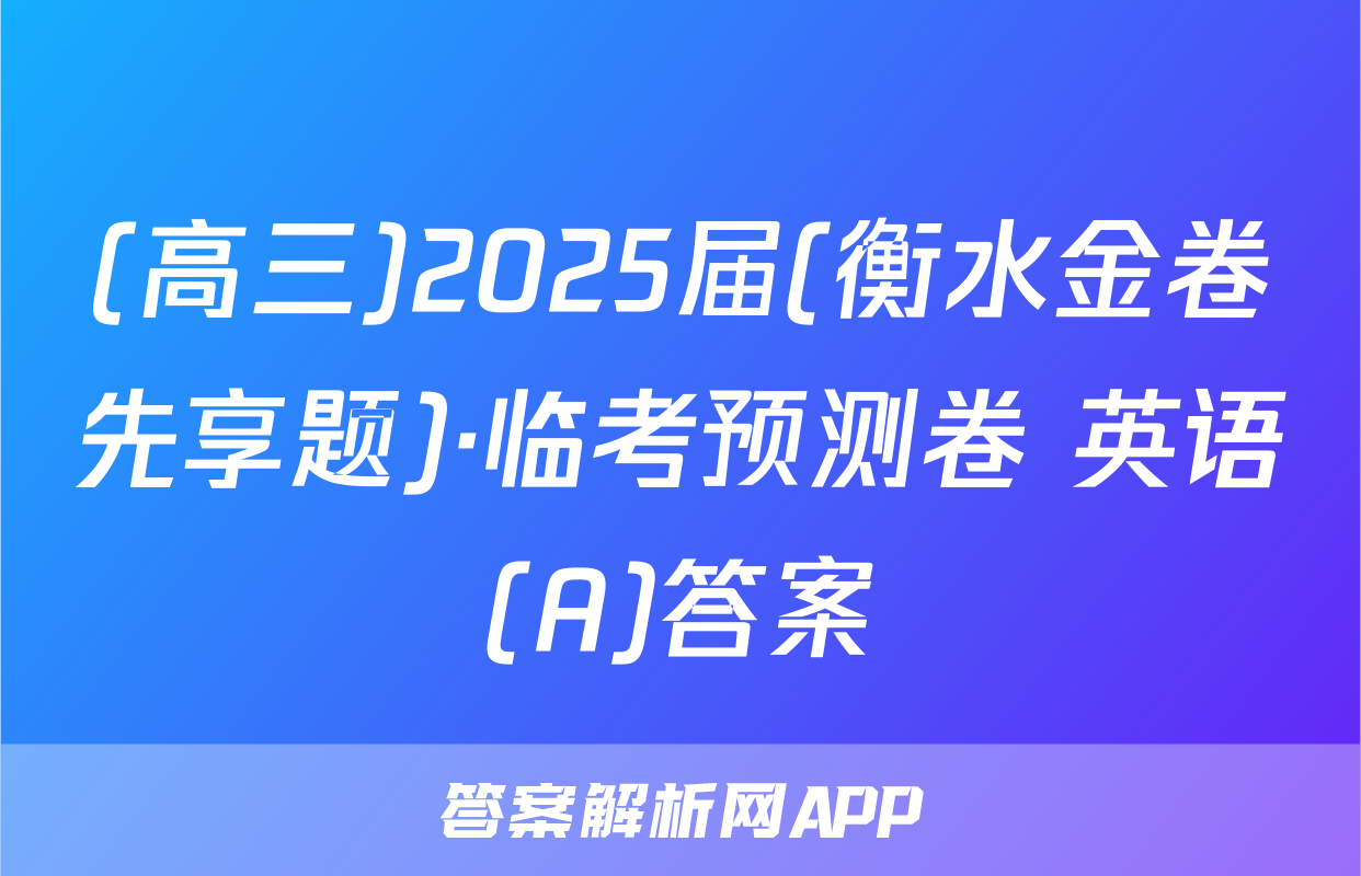 (高三)2025届(衡水金卷先享题)·临考预测卷 英语(A)答案