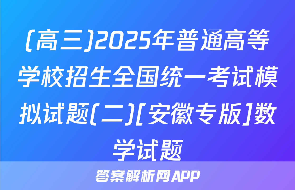(高三)2025年普通高等学校招生全国统一考试模拟试题(二)[安徽专版]数学试题
