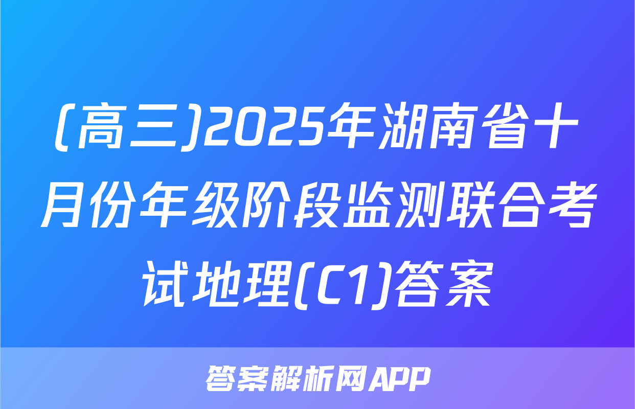 (高三)2025年湖南省十月份年级阶段监测联合考试地理(C1)答案