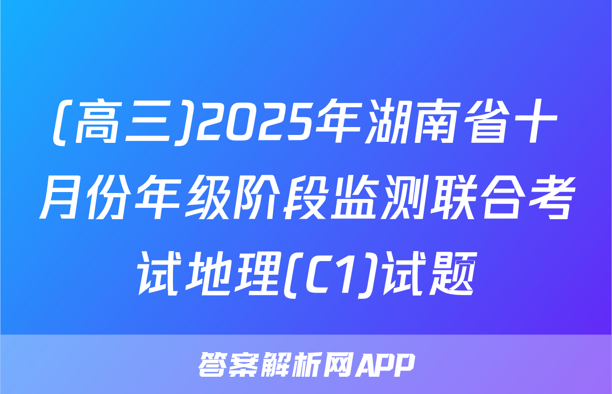 (高三)2025年湖南省十月份年级阶段监测联合考试地理(C1)试题