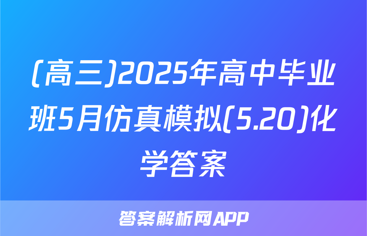 (高三)2025年高中毕业班5月仿真模拟(5.20)化学答案