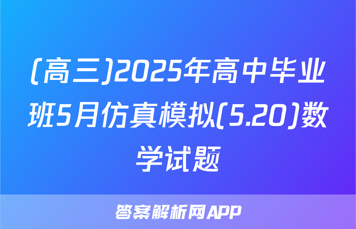 (高三)2025年高中毕业班5月仿真模拟(5.20)数学试题