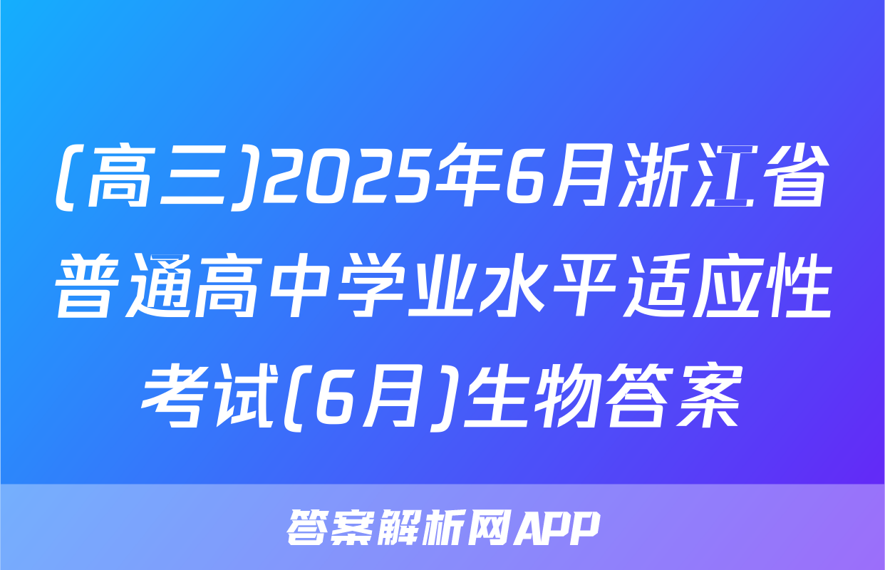 (高三)2025年6月浙江省普通高中学业水平适应性考试(6月)生物答案
