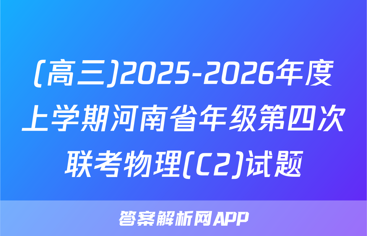 (高三)2025-2026年度上学期河南省年级第四次联考物理(C2)试题