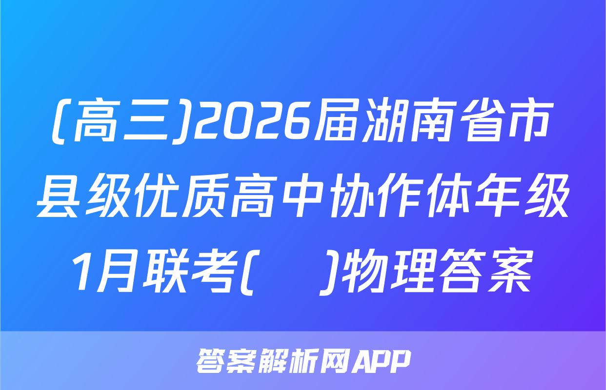 (高三)2026届湖南省市县级优质高中协作体年级1月联考(ο)物理答案