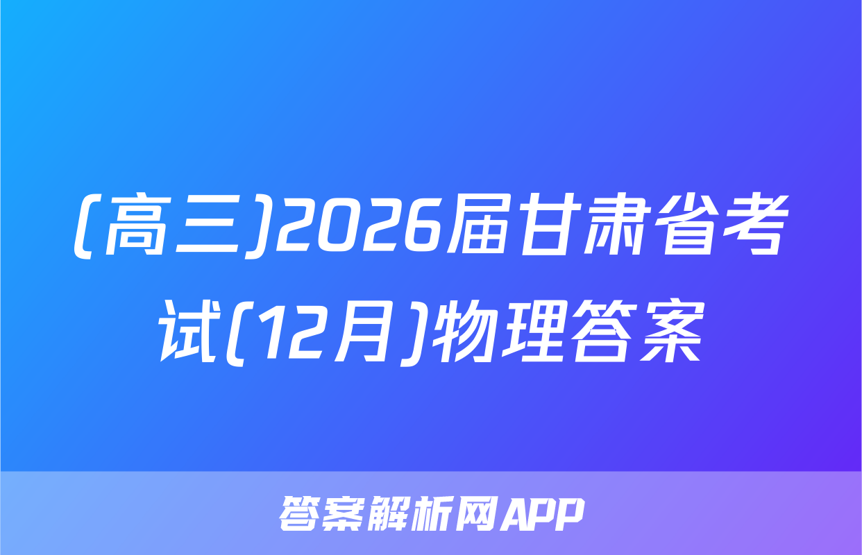 (高三)2026届甘肃省考试(12月)物理答案