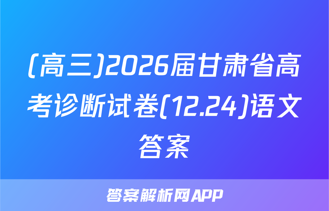 (高三)2026届甘肃省高考诊断试卷(12.24)语文答案