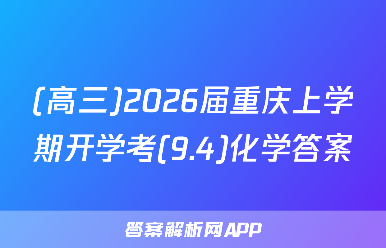 (高三)2026届重庆上学期开学考(9.4)化学答案