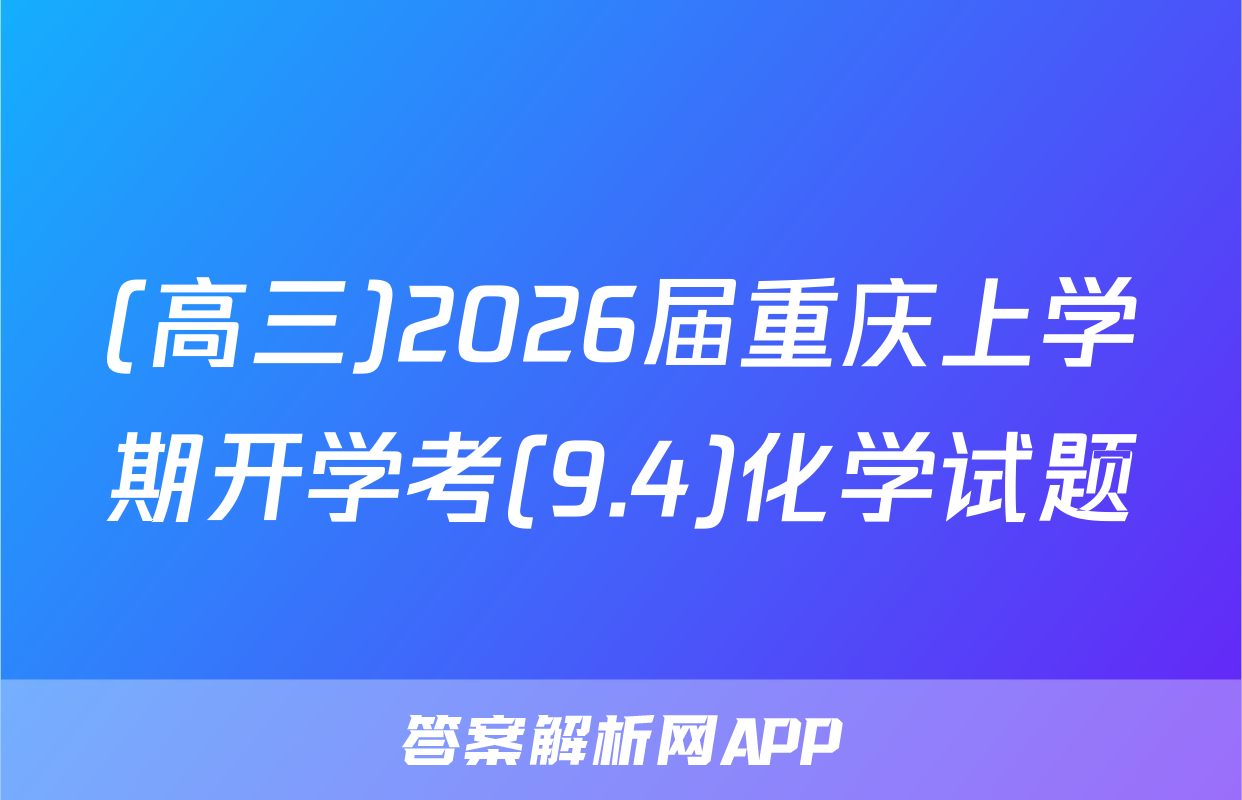 (高三)2026届重庆上学期开学考(9.4)化学试题