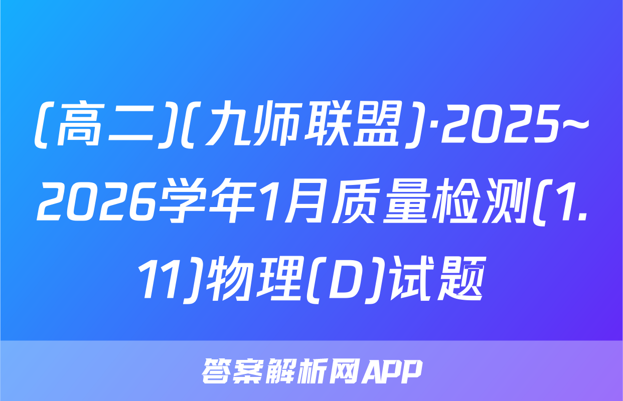(高二)(九师联盟)·2025~2026学年1月质量检测(1.11)物理(D)试题