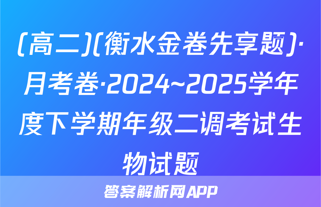 (高二)(衡水金卷先享题)·月考卷·2024~2025学年度下学期年级二调考试生物试题