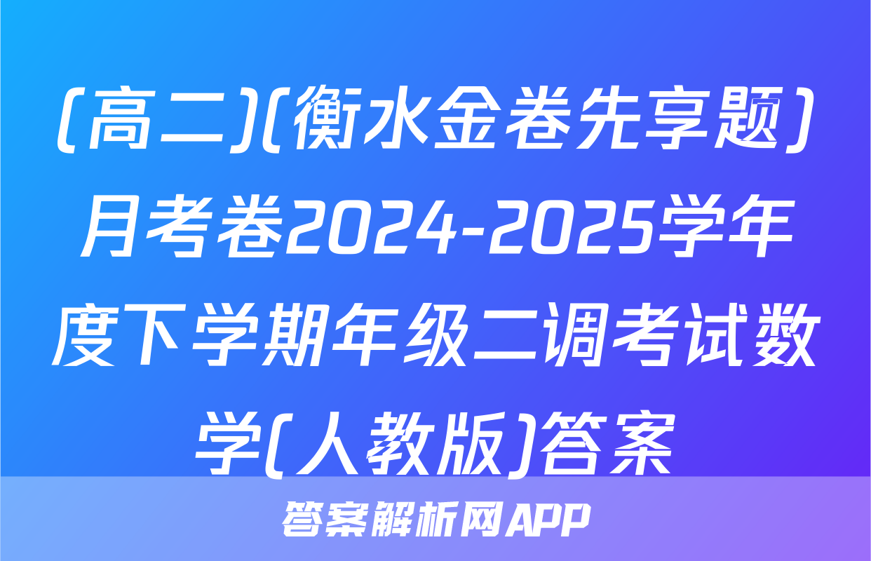 (高二)(衡水金卷先享题)月考卷2024-2025学年度下学期年级二调考试数学(人教版)答案