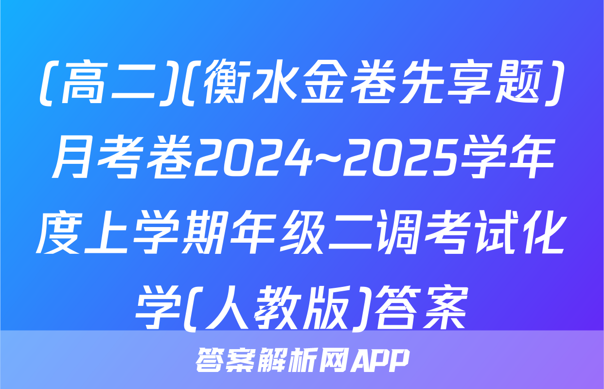 (高二)(衡水金卷先享题)月考卷2024~2025学年度上学期年级二调考试化学(人教版)答案