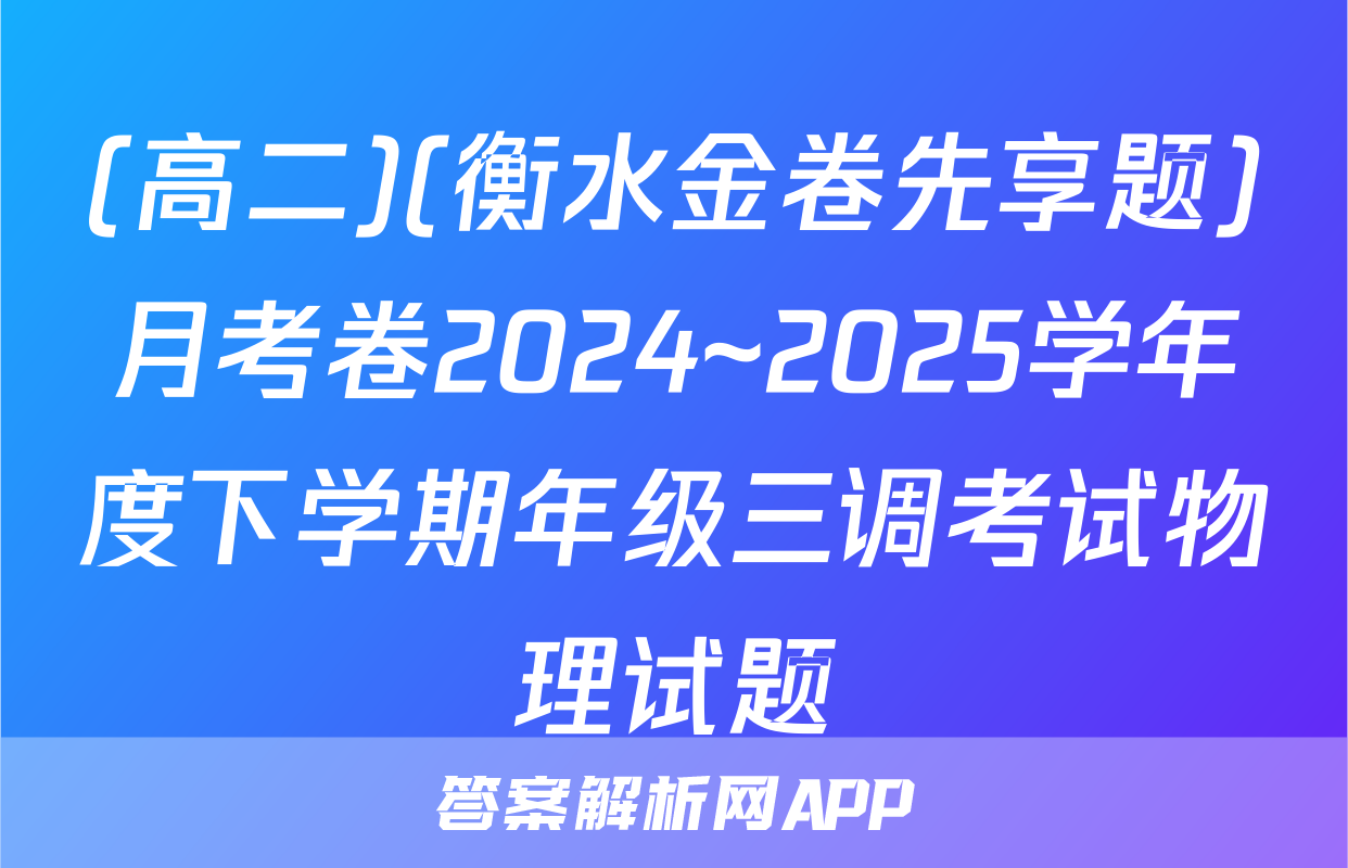 (高二)(衡水金卷先享题)月考卷2024~2025学年度下学期年级三调考试物理试题