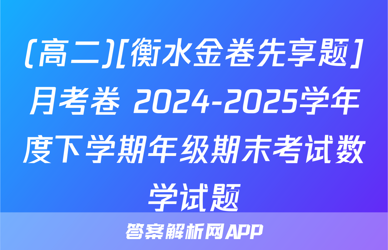 (高二)[衡水金卷先享题]月考卷 2024-2025学年度下学期年级期末考试数学试题