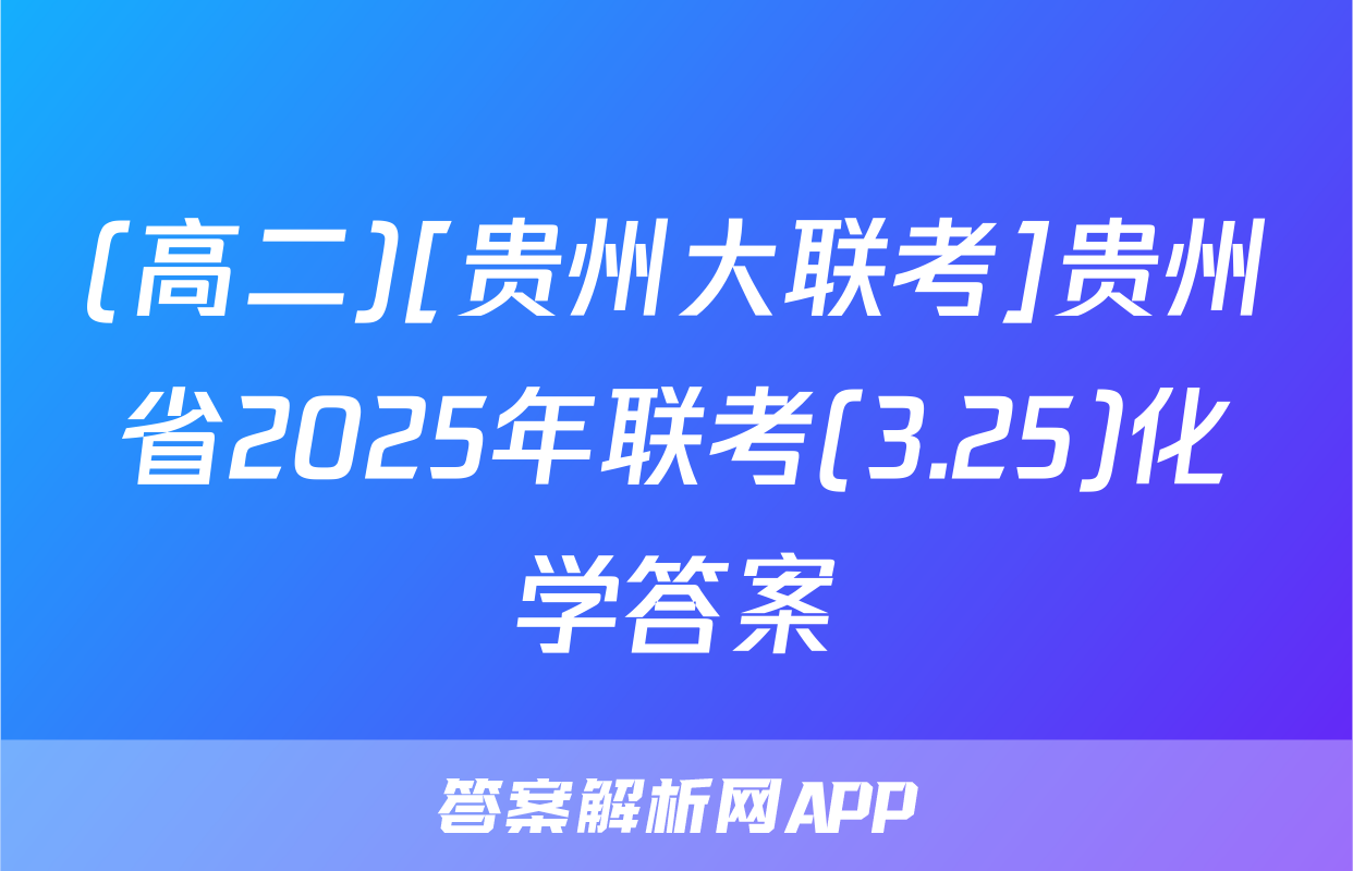 (高二)[贵州大联考]贵州省2025年联考(3.25)化学答案