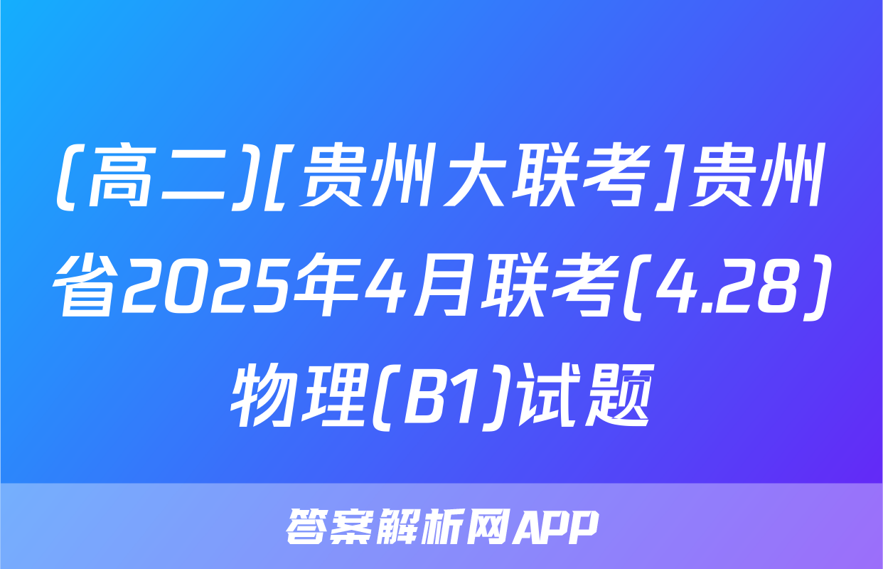 (高二)[贵州大联考]贵州省2025年4月联考(4.28)物理(B1)试题