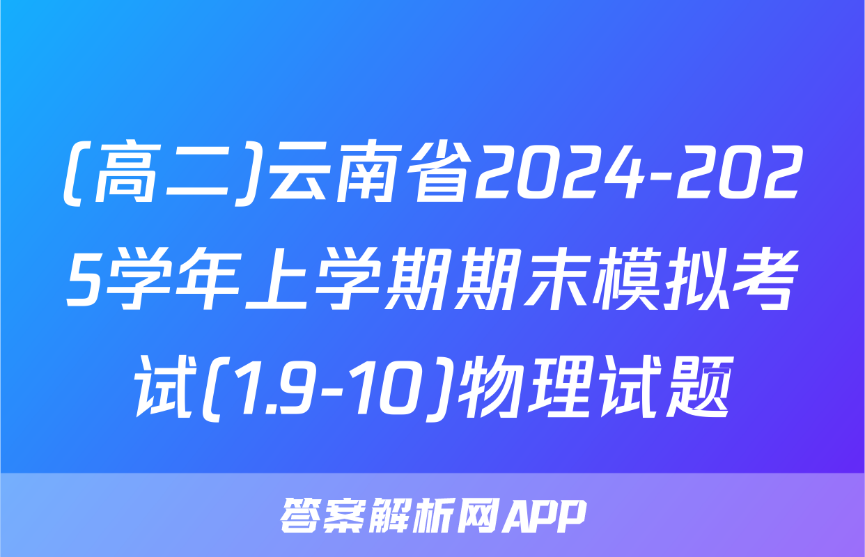 (高二)云南省2024-2025学年上学期期末模拟考试(1.9-10)物理试题