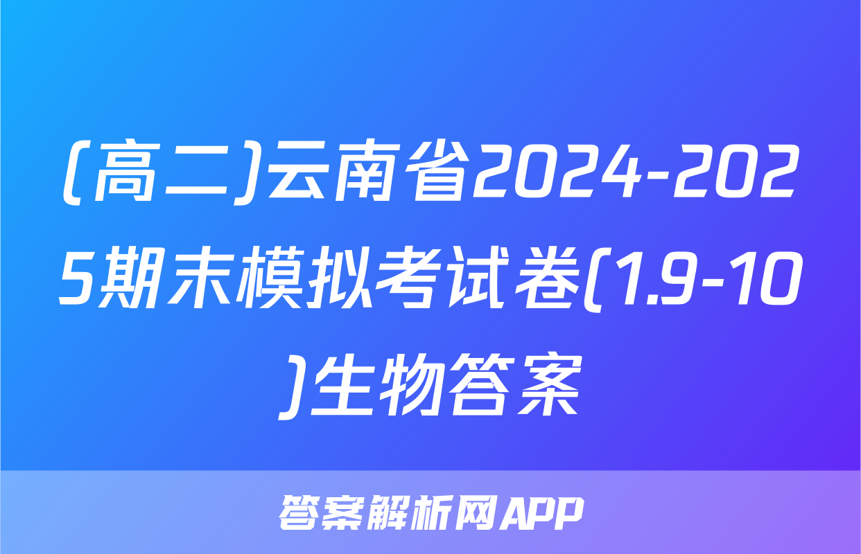 (高二)云南省2024-2025期末模拟考试卷(1.9-10)生物答案