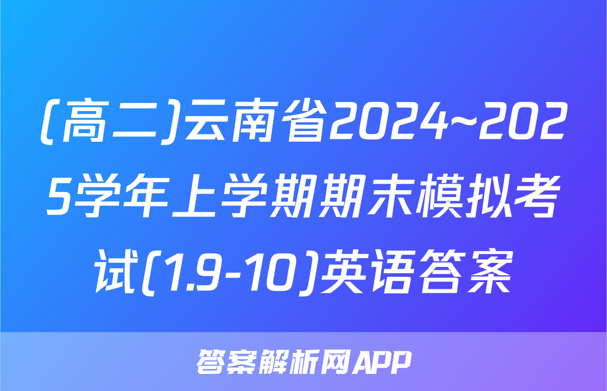 (高二)云南省2024~2025学年上学期期末模拟考试(1.9-10)英语答案
