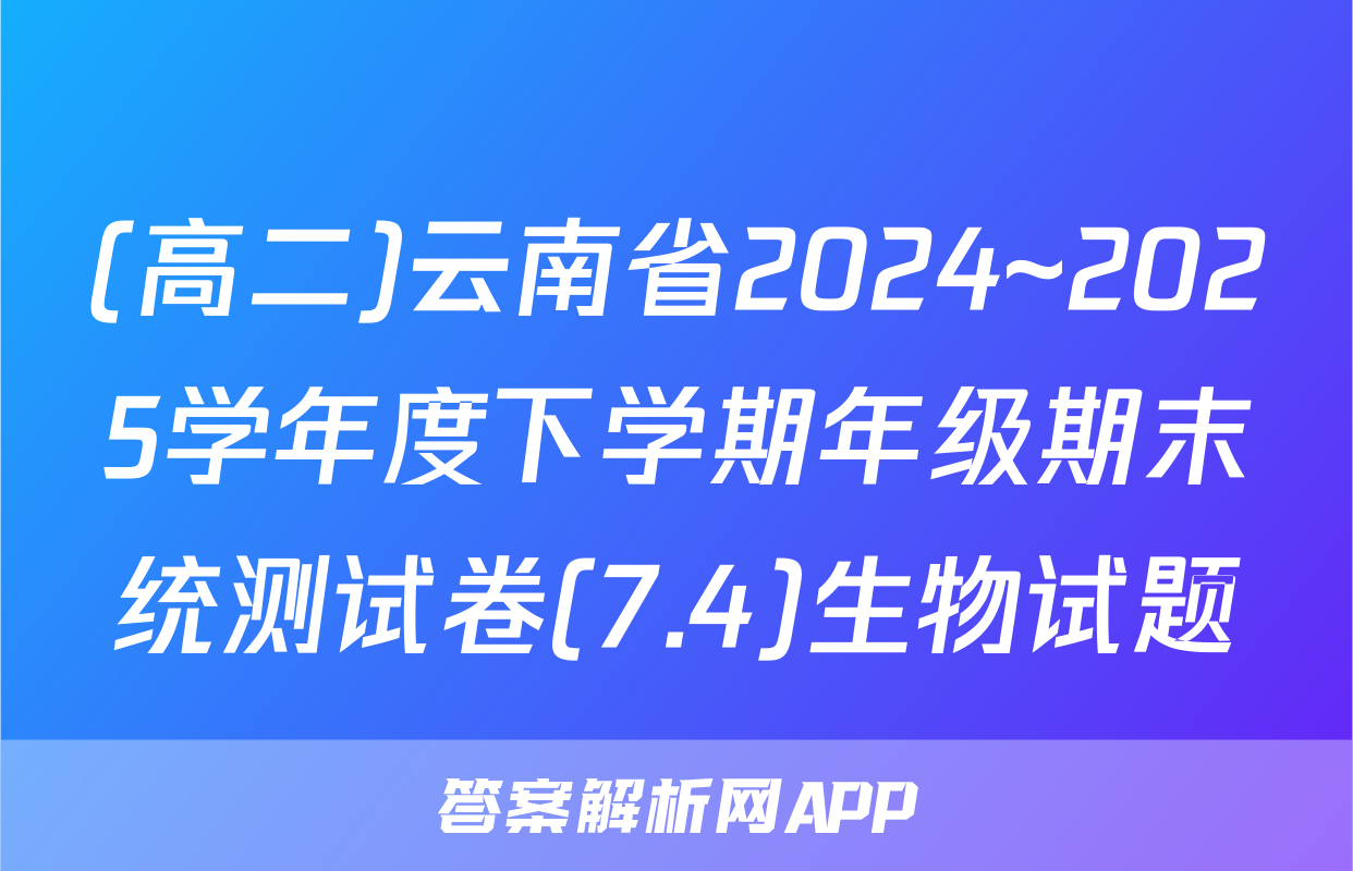 (高二)云南省2024~2025学年度下学期年级期末统测试卷(7.4)生物试题