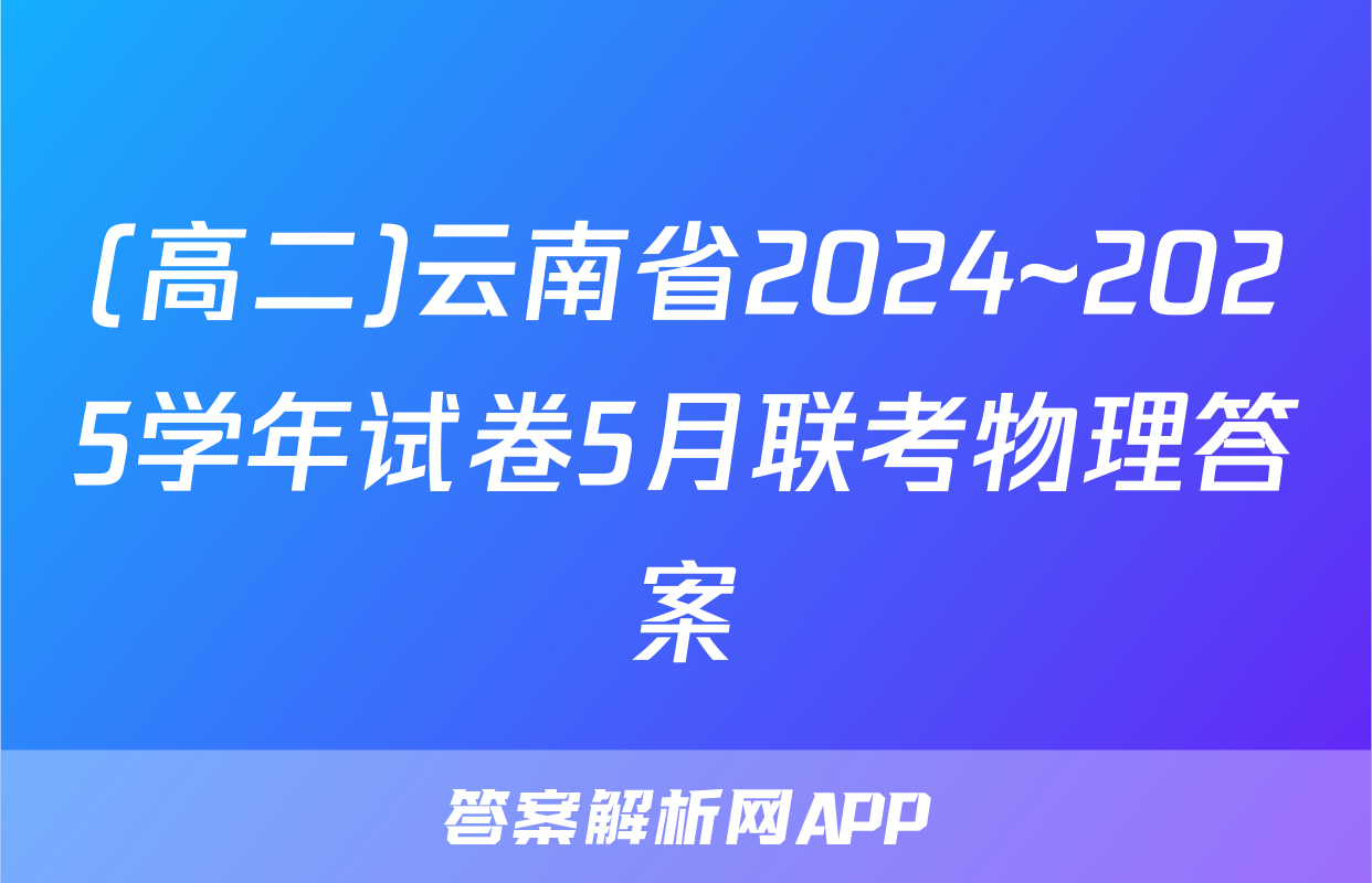(高二)云南省2024~2025学年试卷5月联考物理答案
