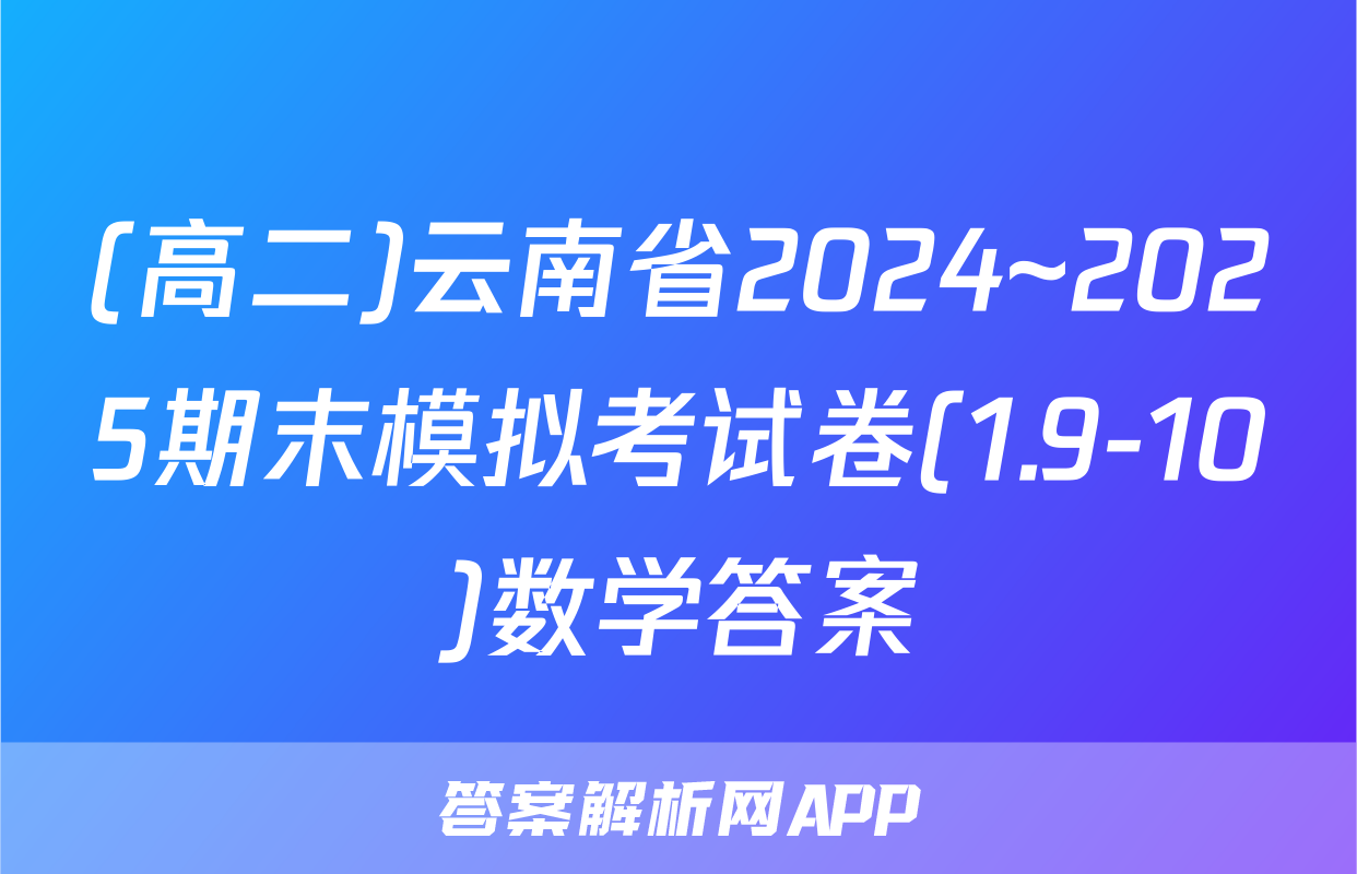 (高二)云南省2024~2025期末模拟考试卷(1.9-10)数学答案