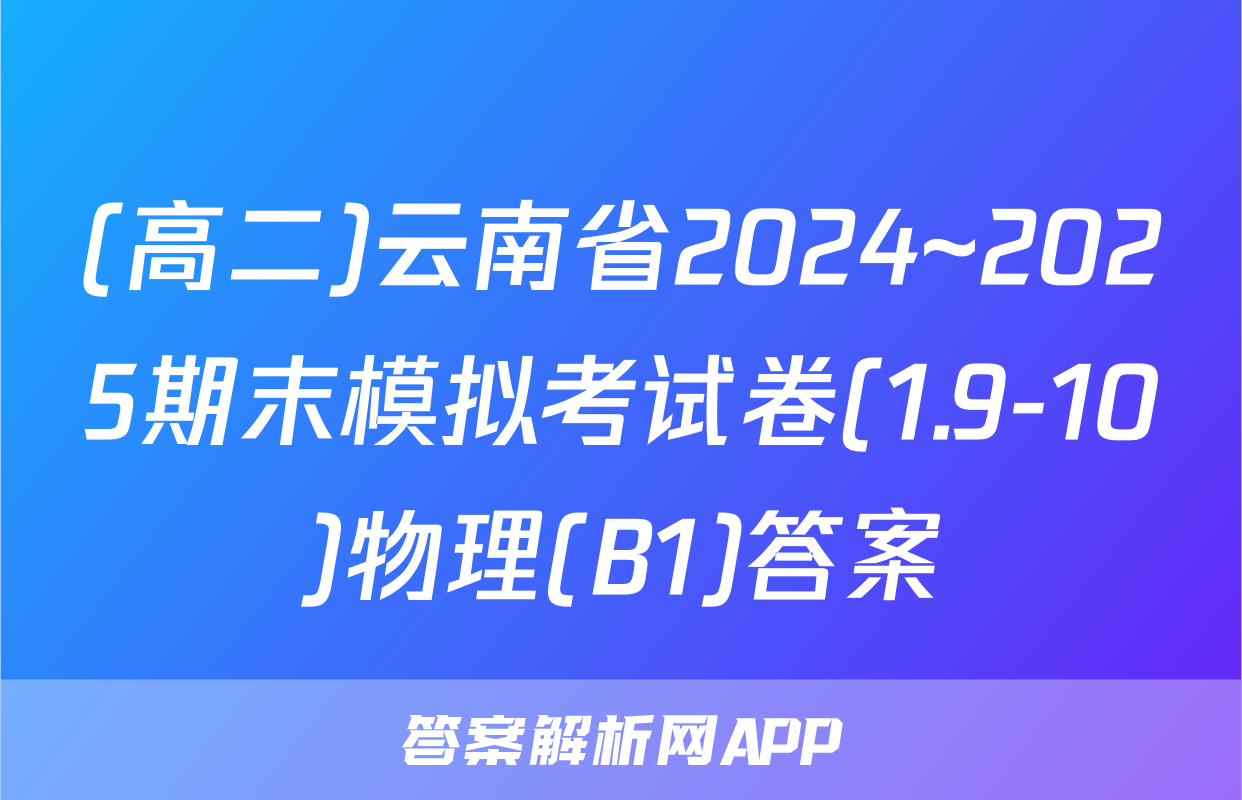 (高二)云南省2024~2025期末模拟考试卷(1.9-10)物理(B1)答案