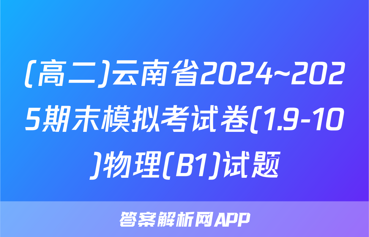 (高二)云南省2024~2025期末模拟考试卷(1.9-10)物理(B1)试题