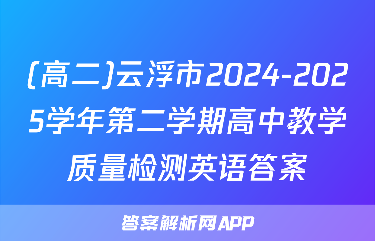 (高二)云浮市2024-2025学年第二学期高中教学质量检测英语答案