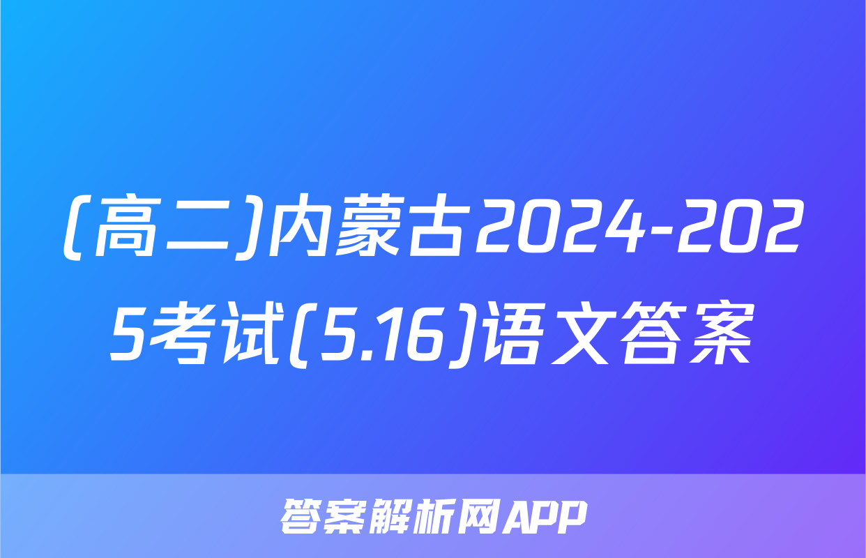 (高二)内蒙古2024-2025考试(5.16)语文答案