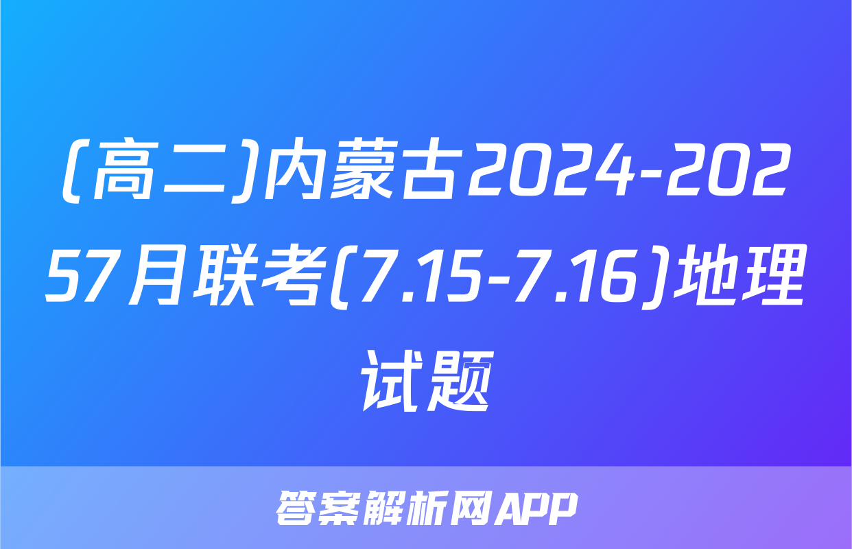(高二)内蒙古2024-20257月联考(7.15-7.16)地理试题