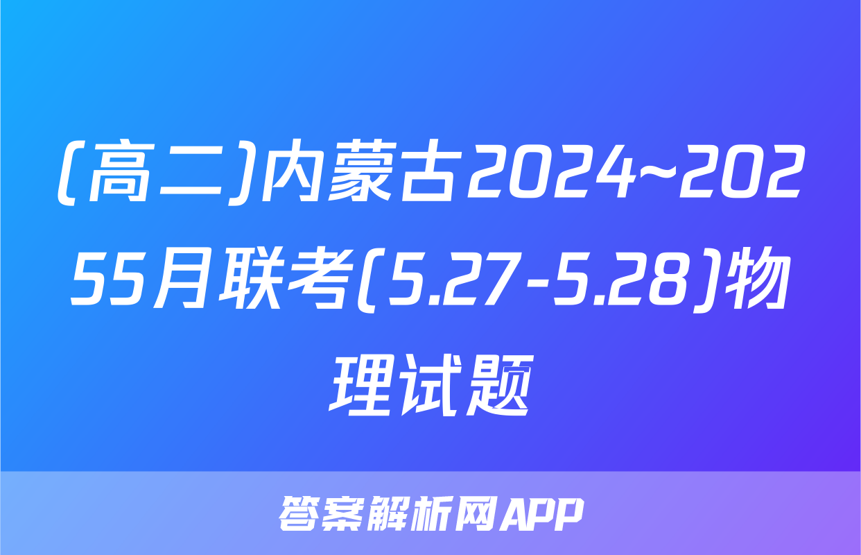 (高二)内蒙古2024~20255月联考(5.27-5.28)物理试题