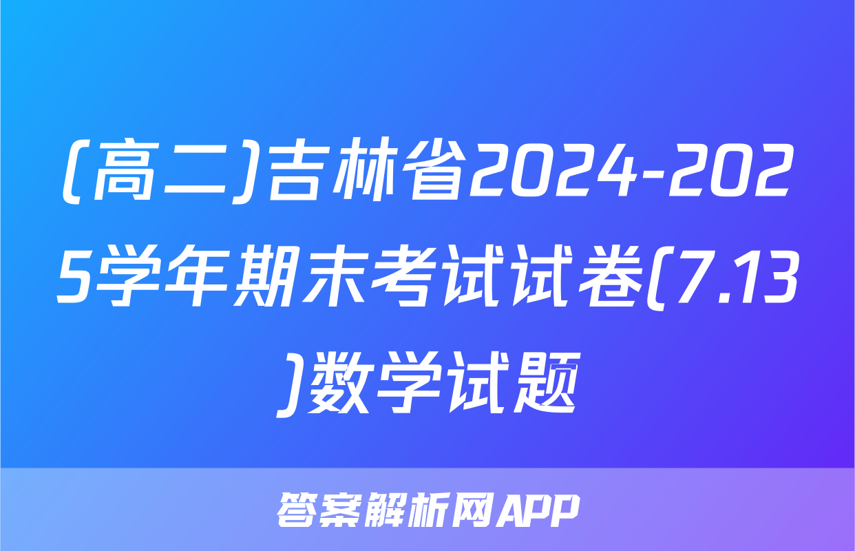 (高二)吉林省2024-2025学年期末考试试卷(7.13)数学试题