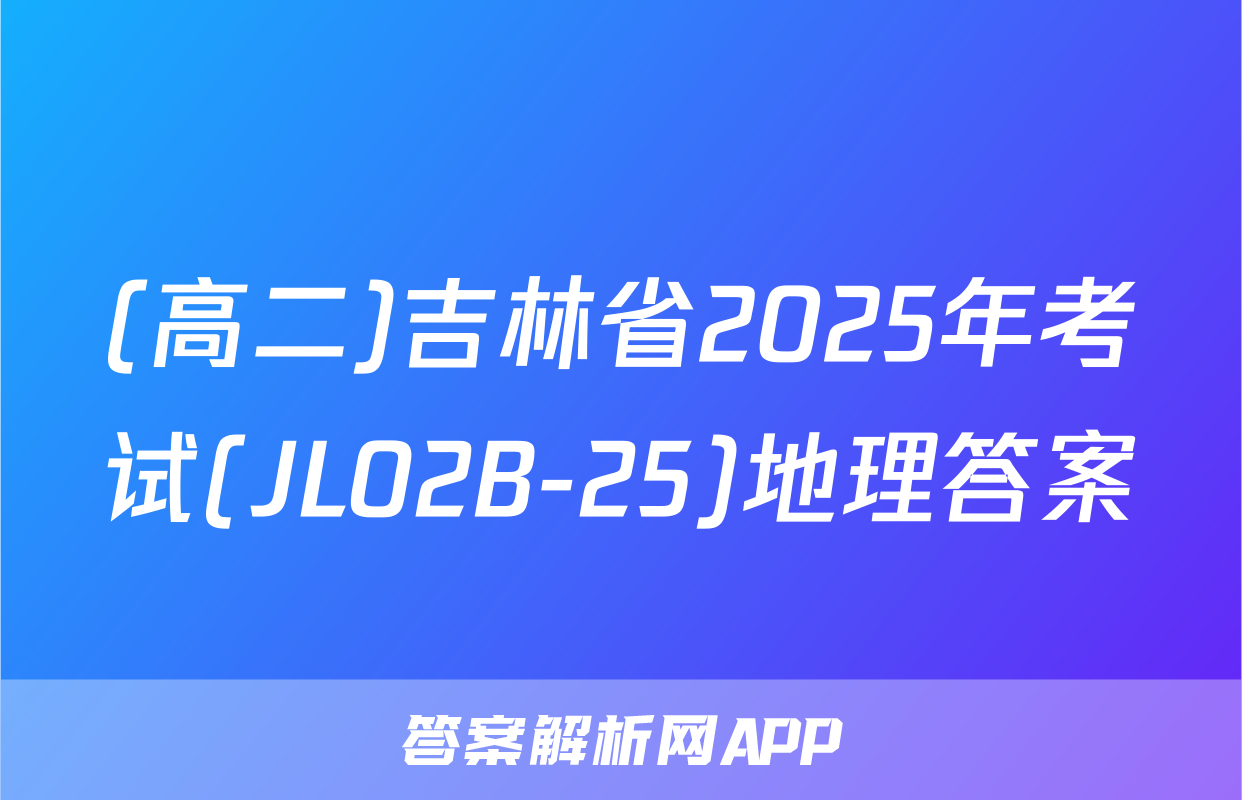 (高二)吉林省2025年考试(JL02B-25)地理答案
