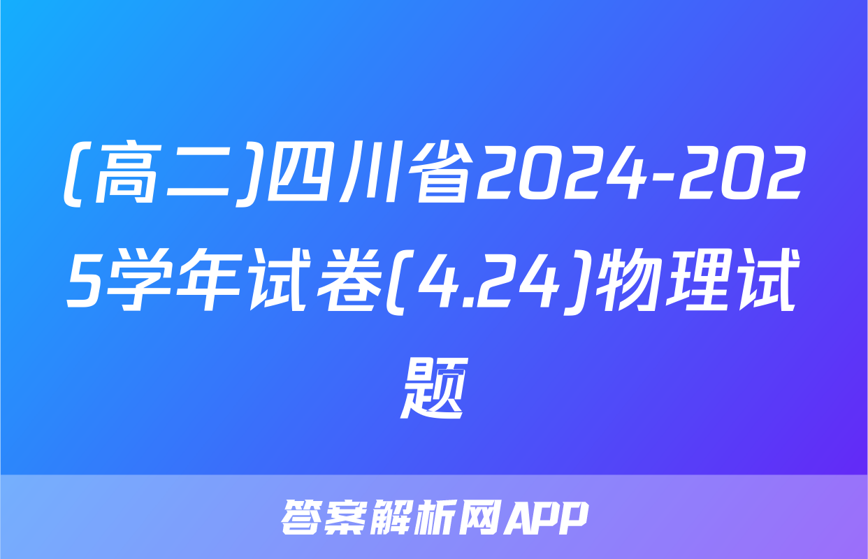 (高二)四川省2024-2025学年试卷(4.24)物理试题