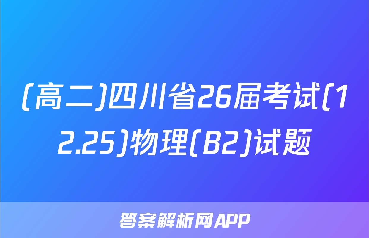 (高二)四川省26届考试(12.25)物理(B2)试题