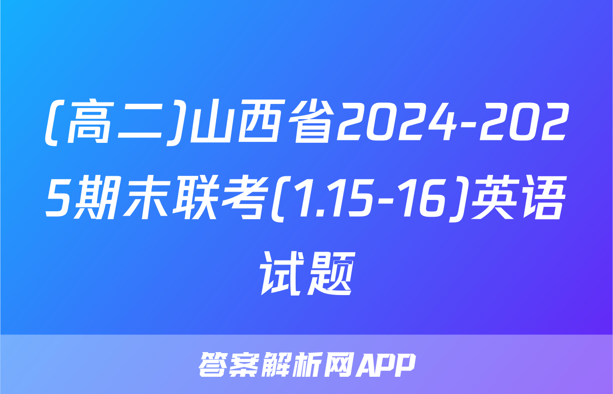 (高二)山西省2024-2025期末联考(1.15-16)英语试题