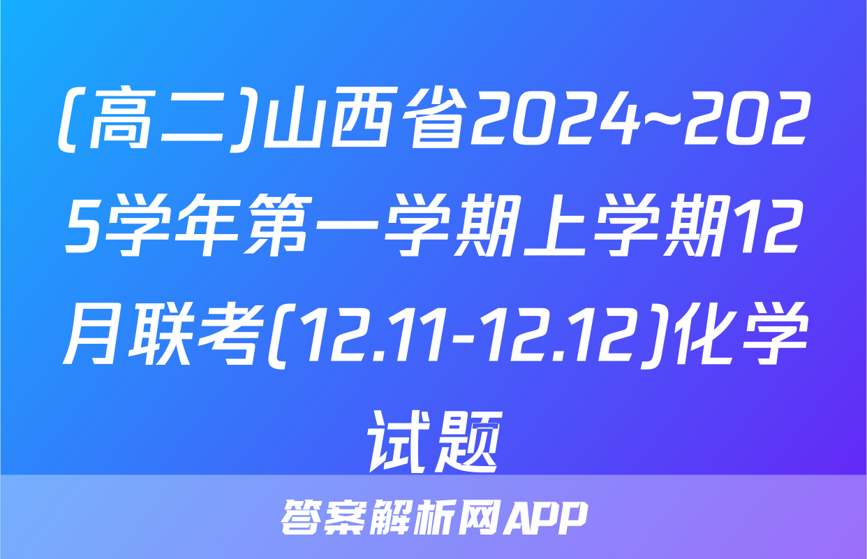 (高二)山西省2024~2025学年第一学期上学期12月联考(12.11-12.12)化学试题