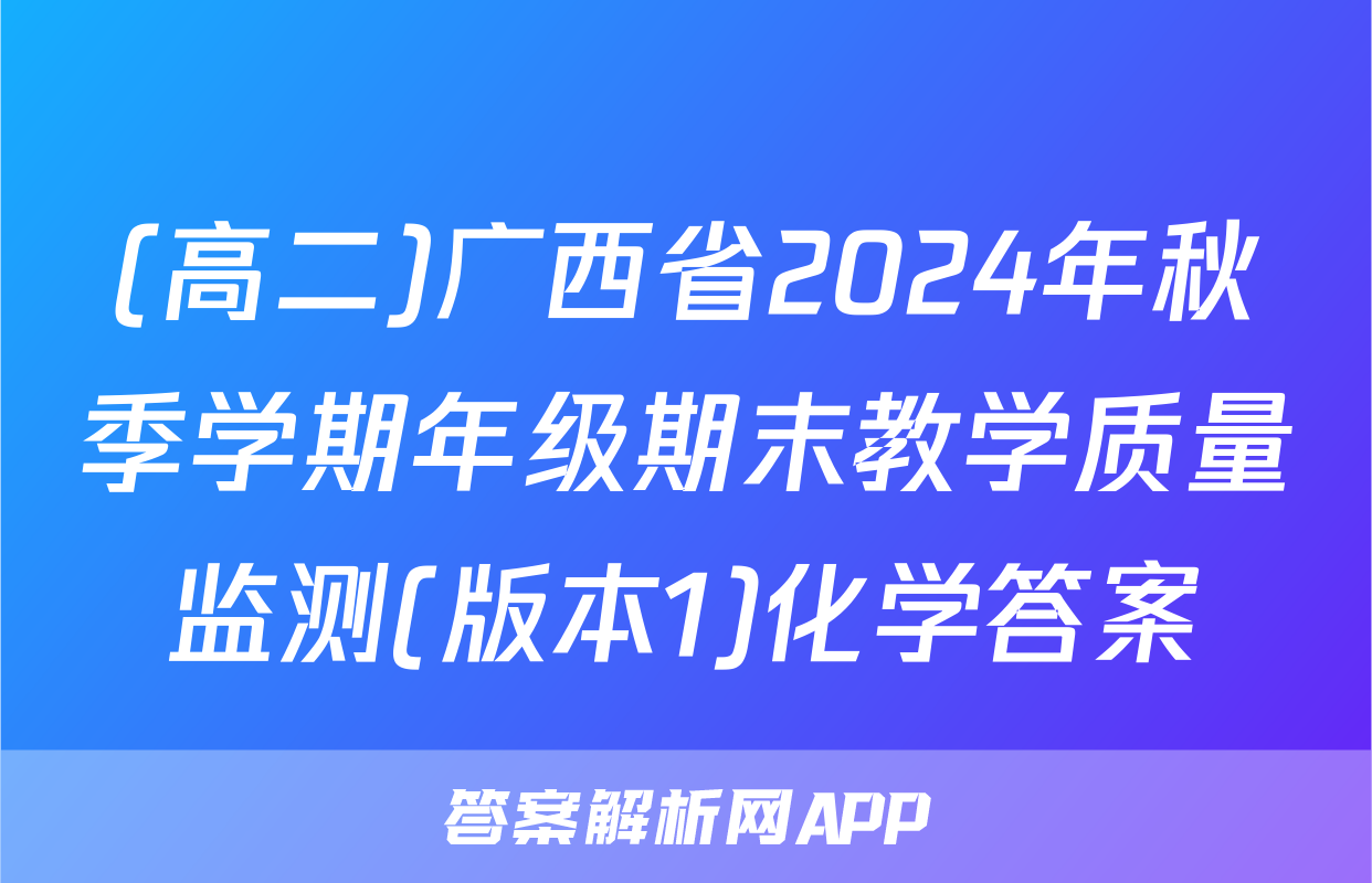 (高二)广西省2024年秋季学期年级期末教学质量监测(版本1)化学答案