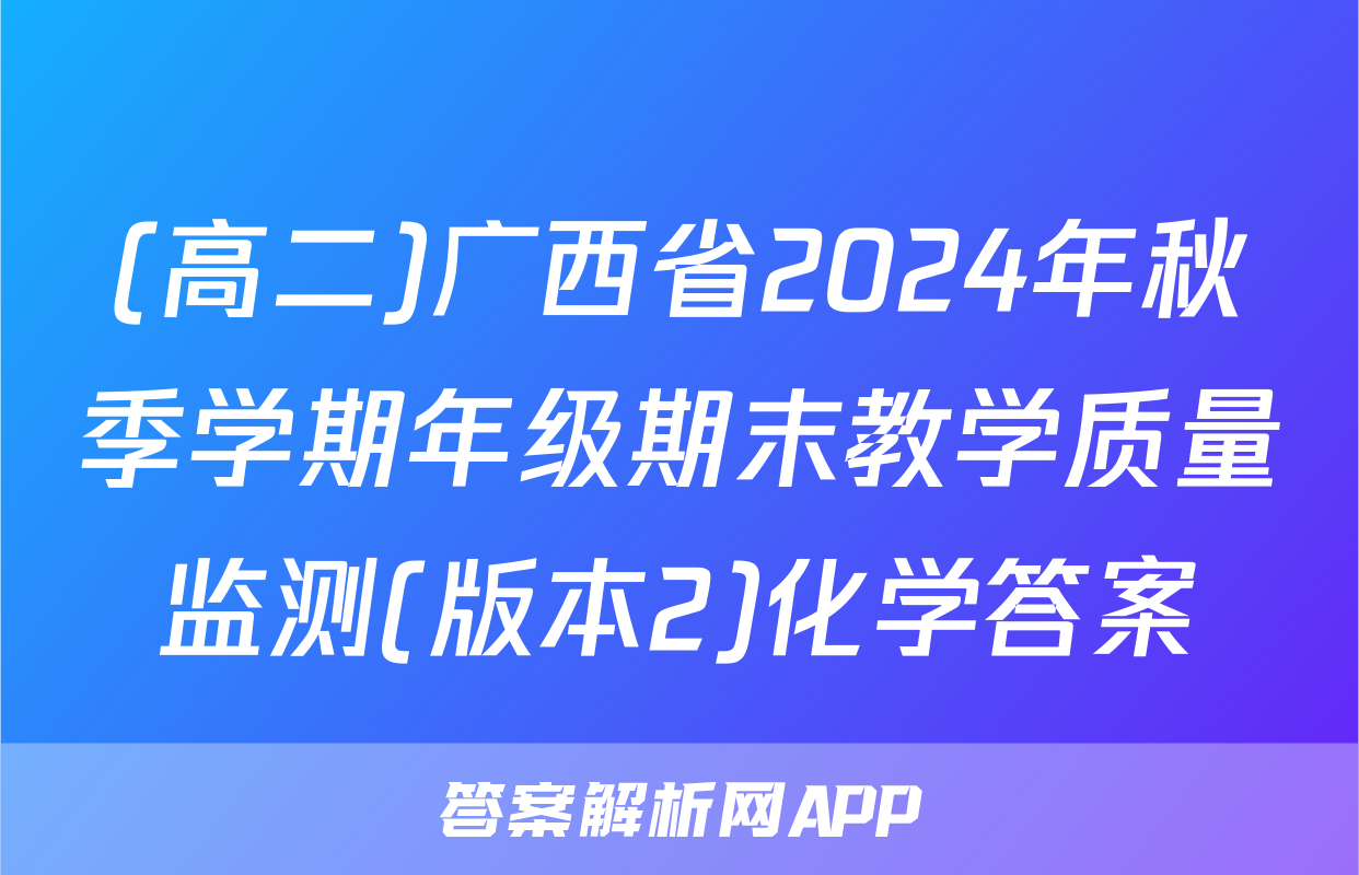 (高二)广西省2024年秋季学期年级期末教学质量监测(版本2)化学答案