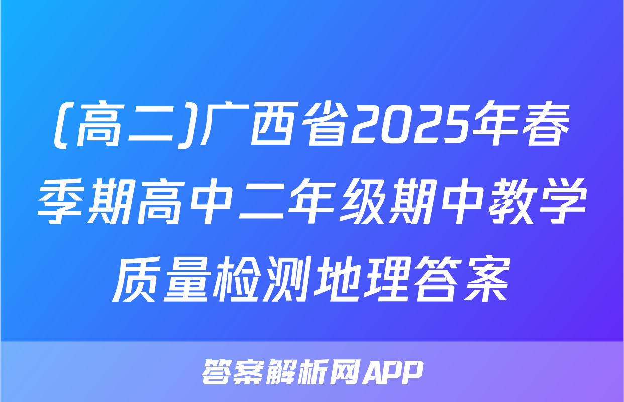 (高二)广西省2025年春季期高中二年级期中教学质量检测地理答案