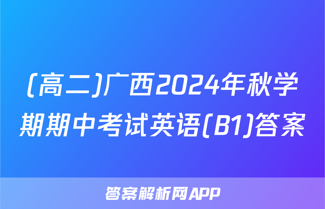(高二)广西2024年秋学期期中考试英语(B1)答案