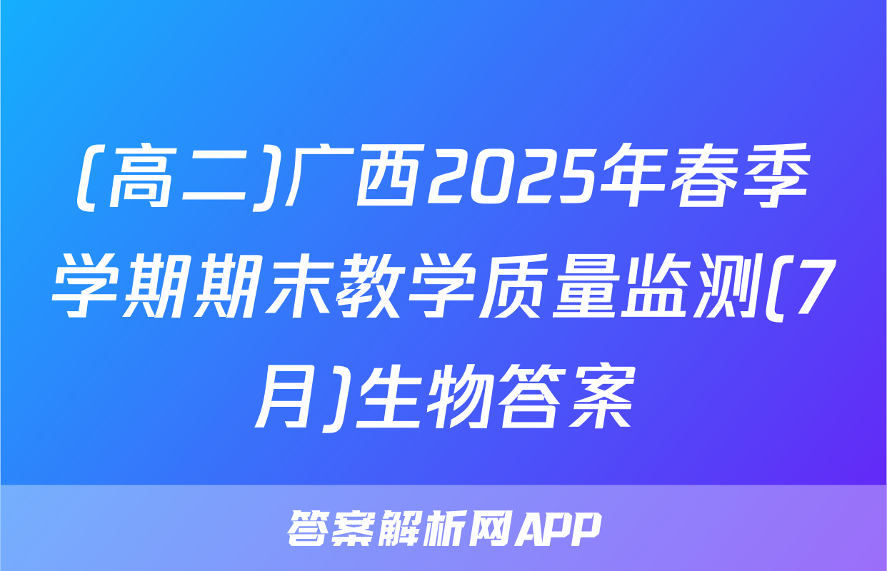 (高二)广西2025年春季学期期末教学质量监测(7月)生物答案