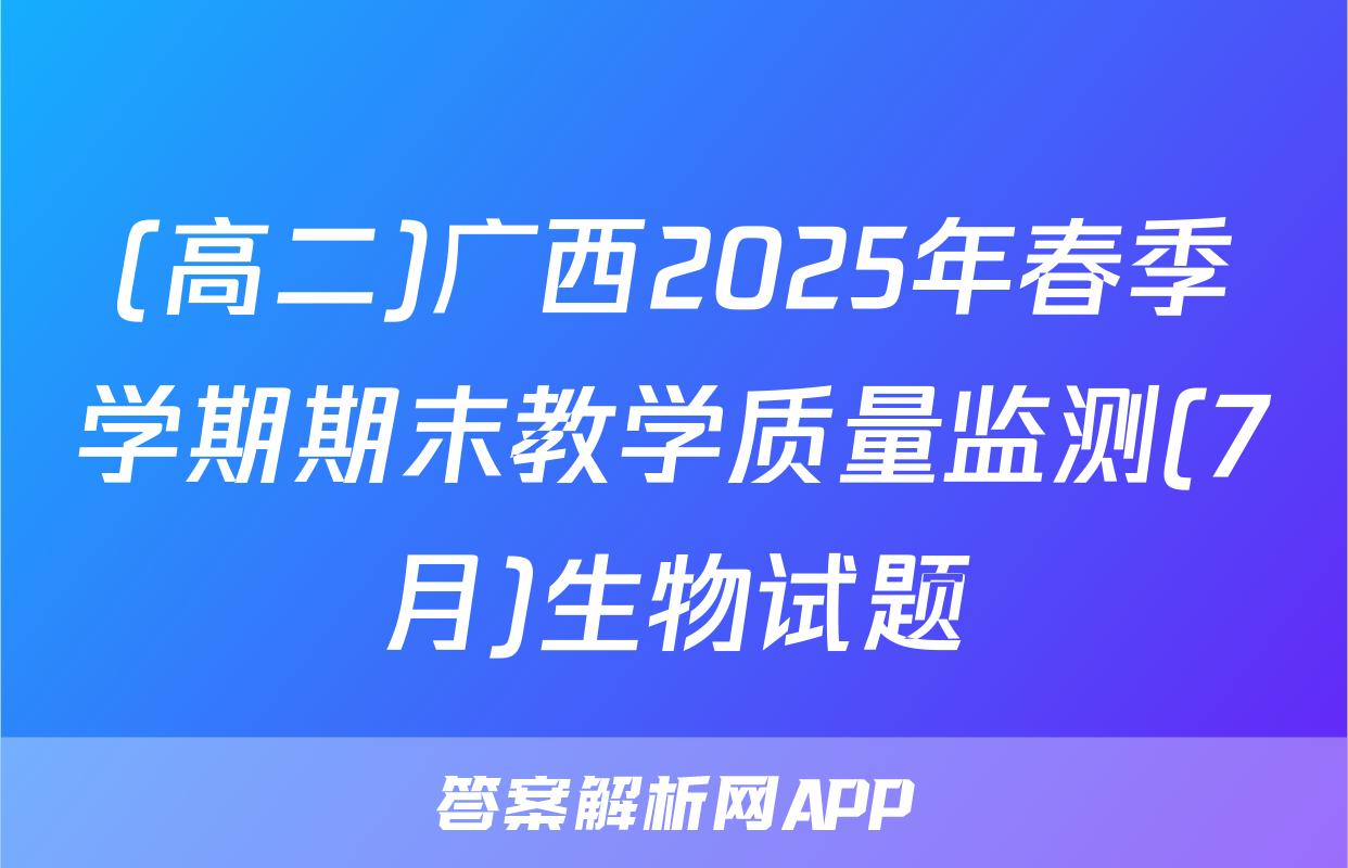 (高二)广西2025年春季学期期末教学质量监测(7月)生物试题