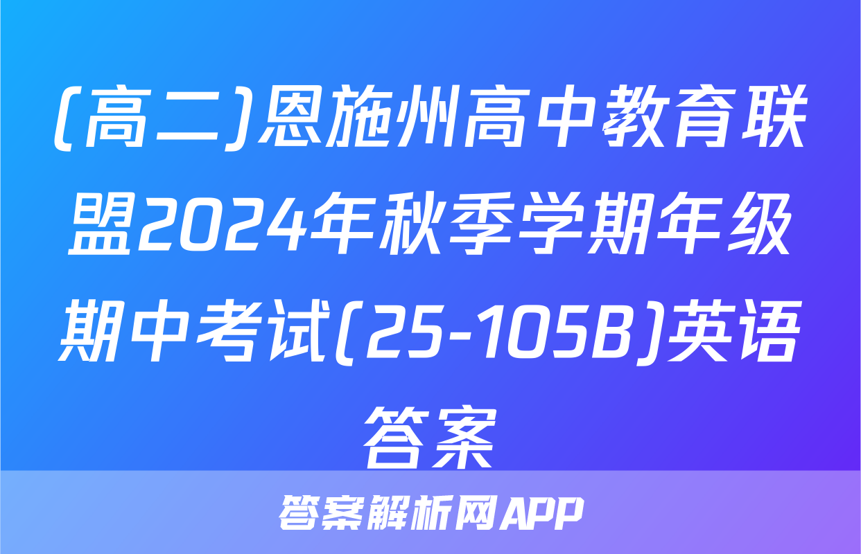 (高二)恩施州高中教育联盟2024年秋季学期年级期中考试(25-105B)英语答案