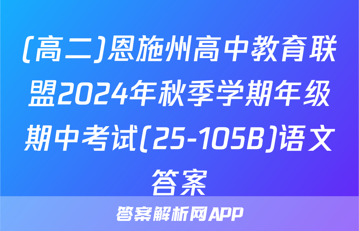 (高二)恩施州高中教育联盟2024年秋季学期年级期中考试(25-105B)语文答案