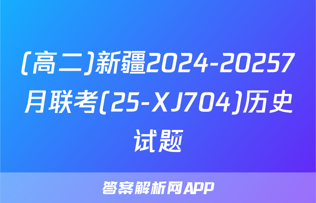 (高二)新疆2024-20257月联考(25-XJ704)历史试题