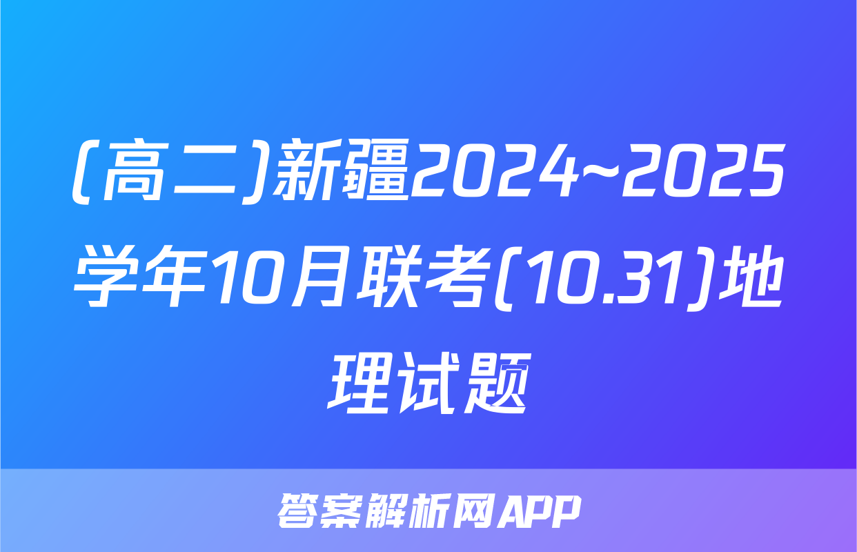 (高二)新疆2024~2025学年10月联考(10.31)地理试题