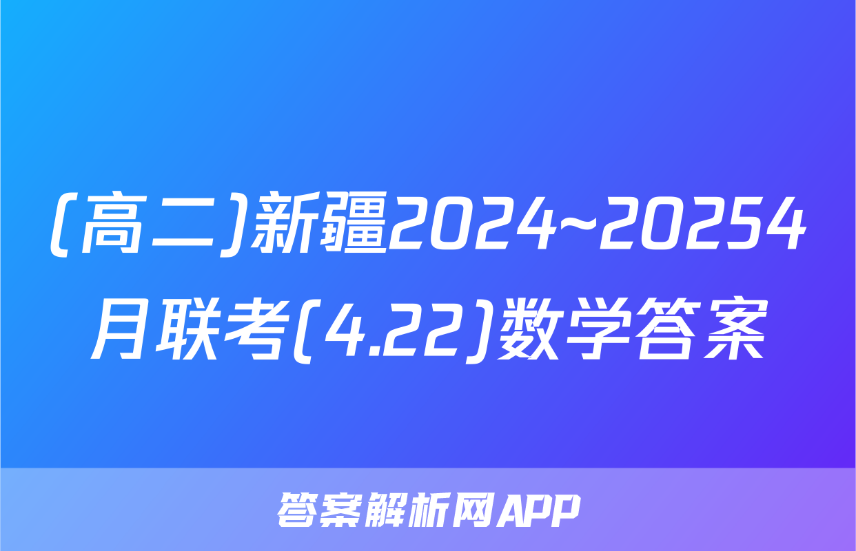 (高二)新疆2024~20254月联考(4.22)数学答案